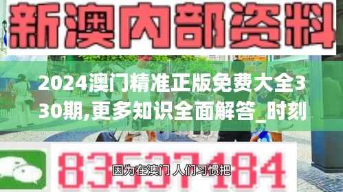 2024澳门精准正版免费大全330期,更多知识全面解答_时刻版OEV11.78