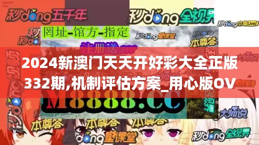 2024新澳门天天开好彩大全正版332期,机制评估方案_用心版OVD11.74