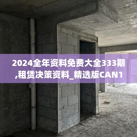 2024全年资料免费大全333期,租赁决策资料_精选版CAN11.76