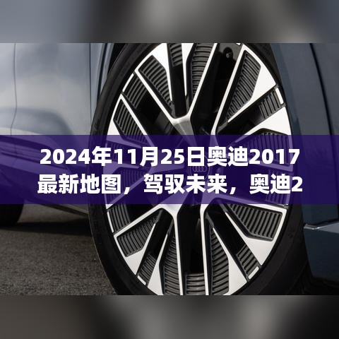 2024年11月25日奥迪2017最新地图，驾驭未来，奥迪2017最新地图引领你走向成功的旅程