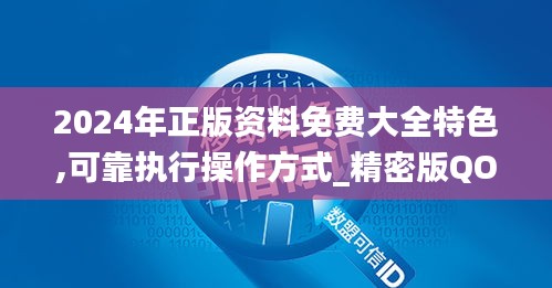 2024年正版资料免费大全特色,可靠执行操作方式_精密版QOU16.17