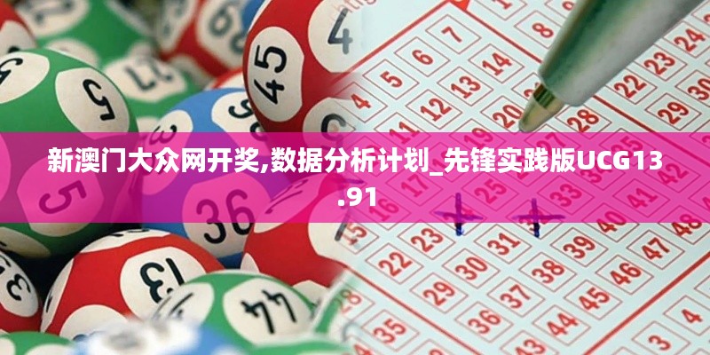 新澳门大众网开奖,数据分析计划_先锋实践版UCG13.91