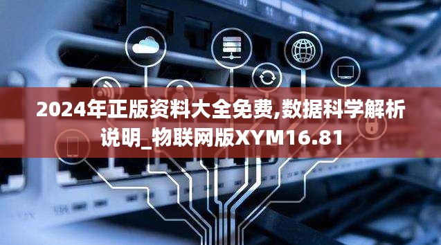 2024年正版资料大全免费,数据科学解析说明_物联网版XYM16.81