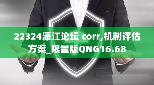 22324濠江论坛 corr,机制评估方案_限量版QNG16.68