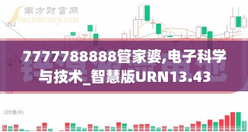 7777788888管家婆,电子科学与技术_智慧版URN13.43