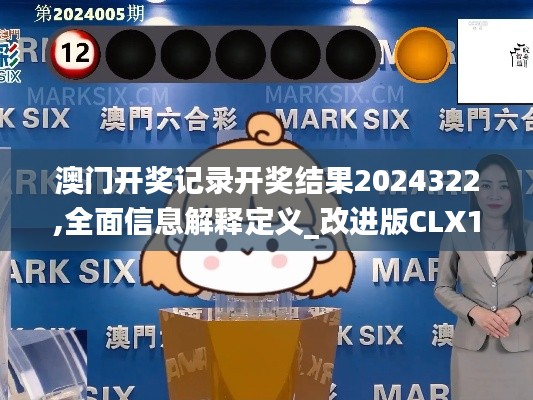 澳门开奖记录开奖结果2024322,全面信息解释定义_改进版CLX16.2