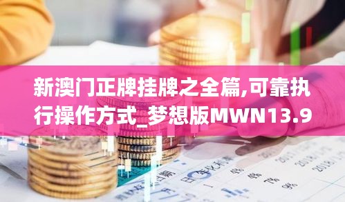 新澳门正牌挂牌之全篇,可靠执行操作方式_梦想版MWN13.99