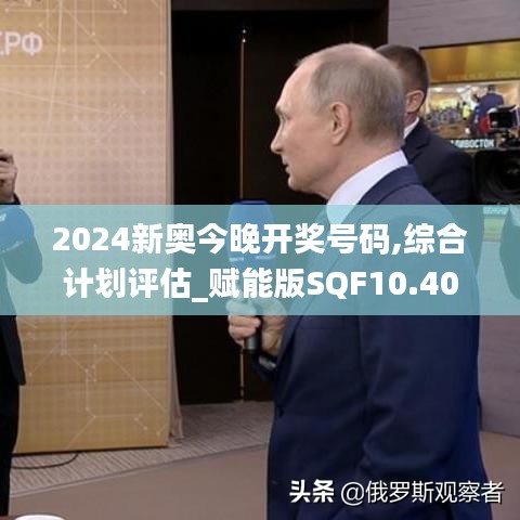 2024新奥今晚开奖号码,综合计划评估_赋能版SQF10.40