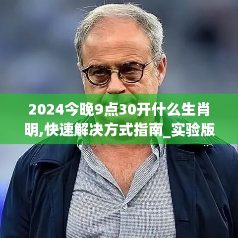 2024今晚9点30开什么生肖明,快速解决方式指南_实验版VOZ19.8