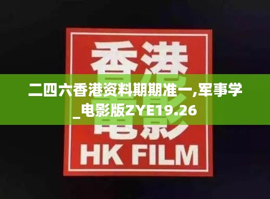 二四六香港资料期期准一,军事学_电影版ZYE19.26