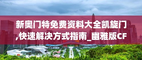 新奥门特免费资料大全凯旋门,快速解决方式指南_幽雅版CFZ19.40