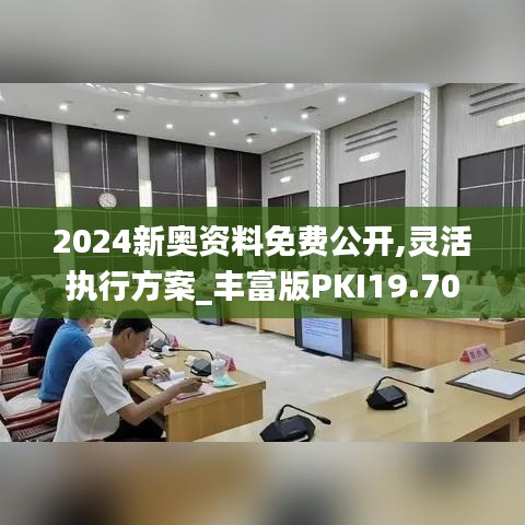 2024新奥资料免费公开,灵活执行方案_丰富版PKI19.70