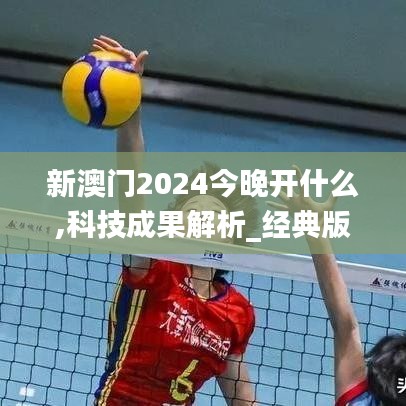 新澳门2024今晚开什么,科技成果解析_经典版GBM19.3