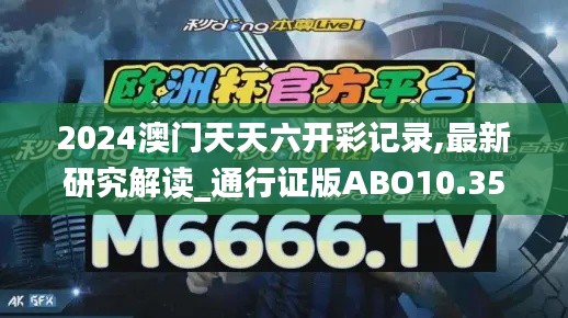 2024澳门天天六开彩记录,最新研究解读_通行证版ABO10.35