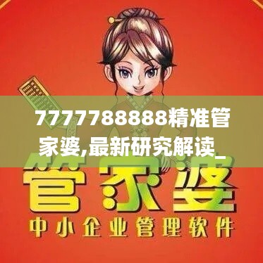 7777788888精准管家婆,最新研究解读_跨界版ZGY19.8