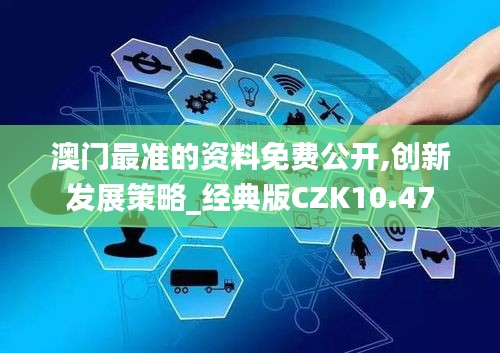 澳门最准的资料免费公开,创新发展策略_经典版CZK10.47