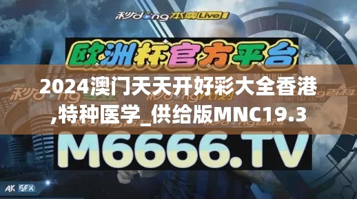 2024澳门天天开好彩大全香港,特种医学_供给版MNC19.3