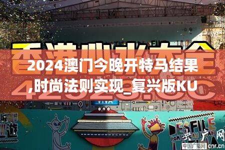 2024澳门今晚开特马结果,时尚法则实现_复兴版KUQ10.1