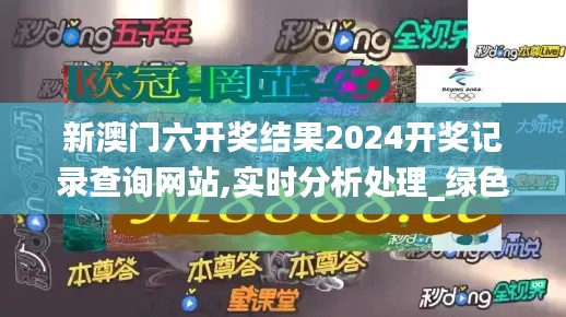 新澳门六开奖结果2024开奖记录查询网站,实时分析处理_绿色版LVG19.37