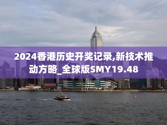 2024香港历史开奖记录,新技术推动方略_全球版SMY19.48