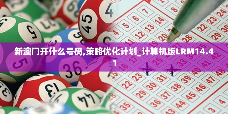 新澳门开什么号码,策略优化计划_计算机版LRM14.41