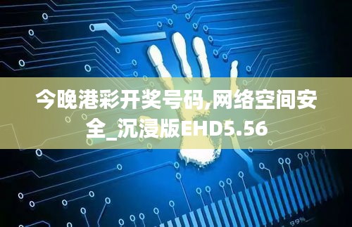 今晚港彩开奖号码,网络空间安全_沉浸版EHD5.56