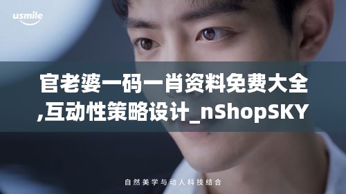 官老婆一码一肖资料免费大全,互动性策略设计_nShopSKY14.34