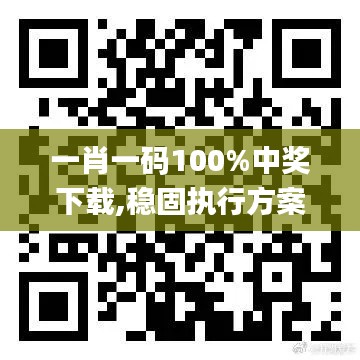 一肖一码100%中奖下载,稳固执行方案计划_清晰版WCJ14.14