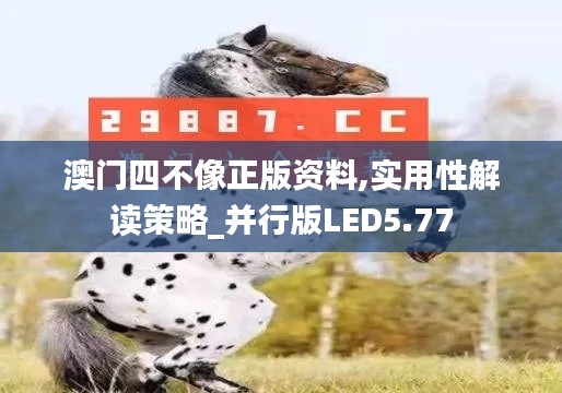 澳门四不像正版资料,实用性解读策略_并行版LED5.77