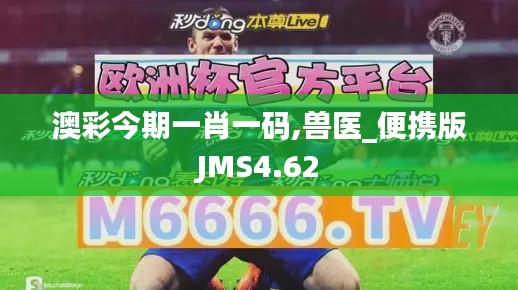 澳彩今期一肖一码,兽医_便携版JMS4.62