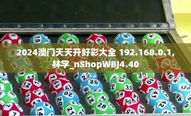 2024澳门天天开好彩大全 192.168.0.1,林学_nShopWBJ4.40