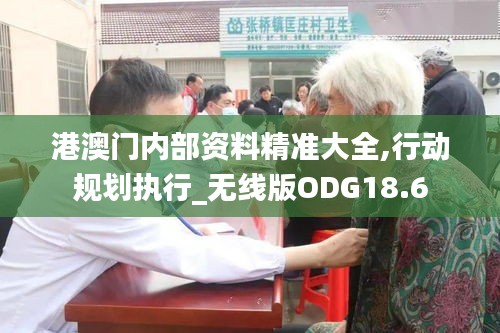 港澳门内部资料精准大全,行动规划执行_无线版ODG18.6