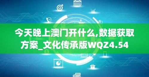 今天晚上澳门开什么,数据获取方案_文化传承版WQZ4.54