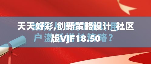 天天好彩,创新策略设计_社区版VJF18.50