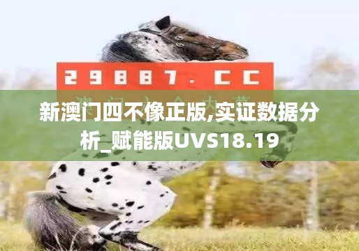 新澳门四不像正版,实证数据分析_赋能版UVS18.19