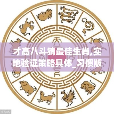 才高八斗猜最佳生肖,实地验证策略具体_习惯版LJR18.67