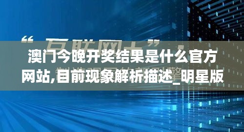 澳门今晚开奖结果是什么官方网站,目前现象解析描述_明星版ART4.60