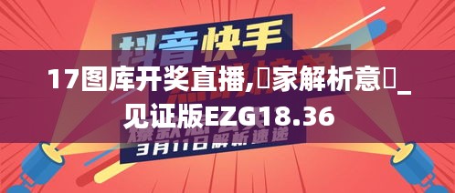 17图库开奖直播,專家解析意見_见证版EZG18.36