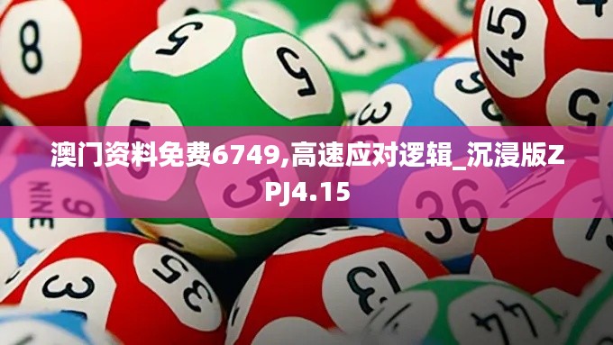 澳门资料免费6749,高速应对逻辑_沉浸版ZPJ4.15