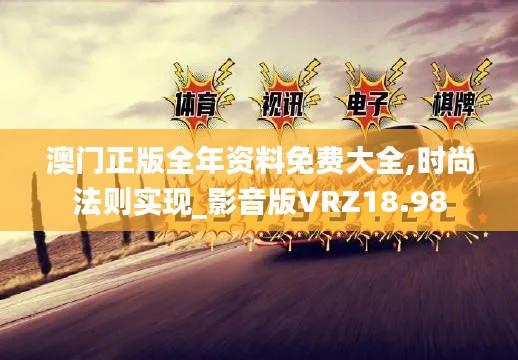 澳门正版全年资料免费大全,时尚法则实现_影音版VRZ18.98