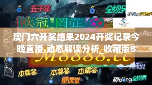 澳门六开奖结果2024开奖记录今晚直播,动态解读分析_收藏版BZT12.128