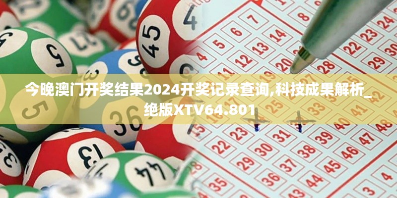 今晚澳门开奖结果2024开奖记录查询,科技成果解析_绝版XTV64.801