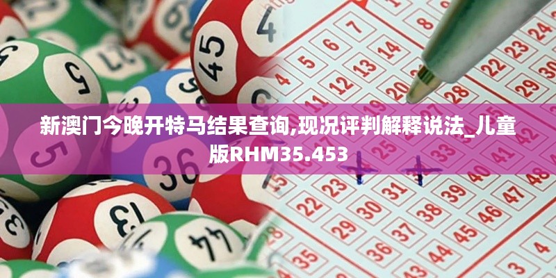 新澳门今晚开特马结果查询,现况评判解释说法_儿童版RHM35.453