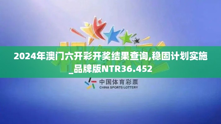 2024年澳门六开彩开奖结果查询,稳固计划实施_品牌版NTR36.452