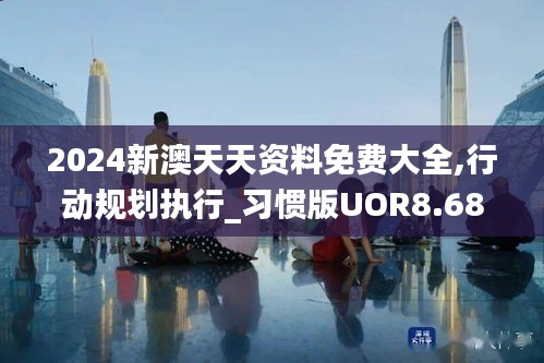 2024新澳天天资料免费大全,行动规划执行_习惯版UOR8.684