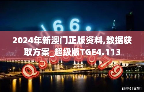 2024年新澳门正版资料,数据获取方案_超级版TGE4.113