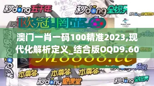 澳门一肖一码100精准2023,现代化解析定义_结合版OQD9.608