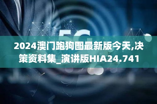 2024澳门跑狗图最新版今天,决策资料集_演讲版HIA24.741