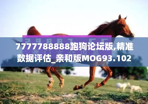 7777788888跑狗论坛版,精准数据评估_亲和版MOG93.102