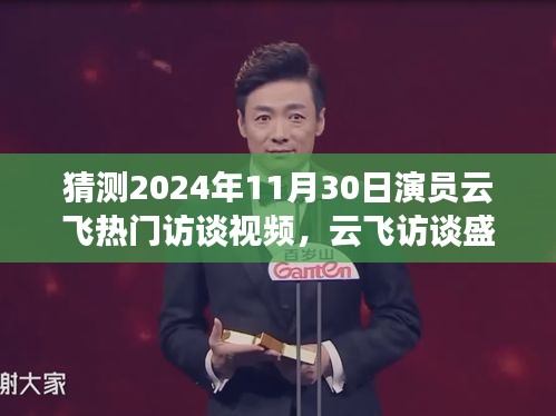 揭秘云飞访谈盛典，预测与解析2024年11月30日热门访谈视频内容，云飞演艺巅峰时刻回顾